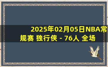 2025年02月05日NBA常规赛 独行侠 - 76人 全场录像